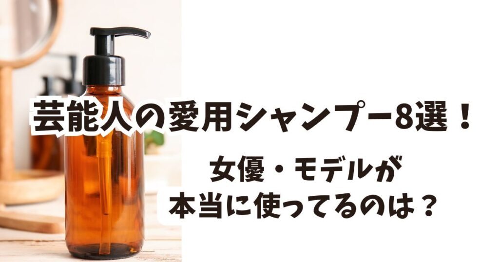【2025年】芸能人愛用シャンプー8選！女優・モデルが本当に使ってるのは？
