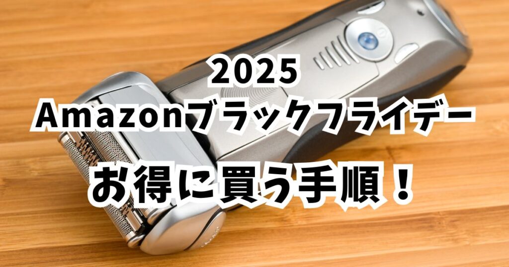 Amazonブラックフライデー2025で髭剃り・シェーバーをおトクに買う手順
