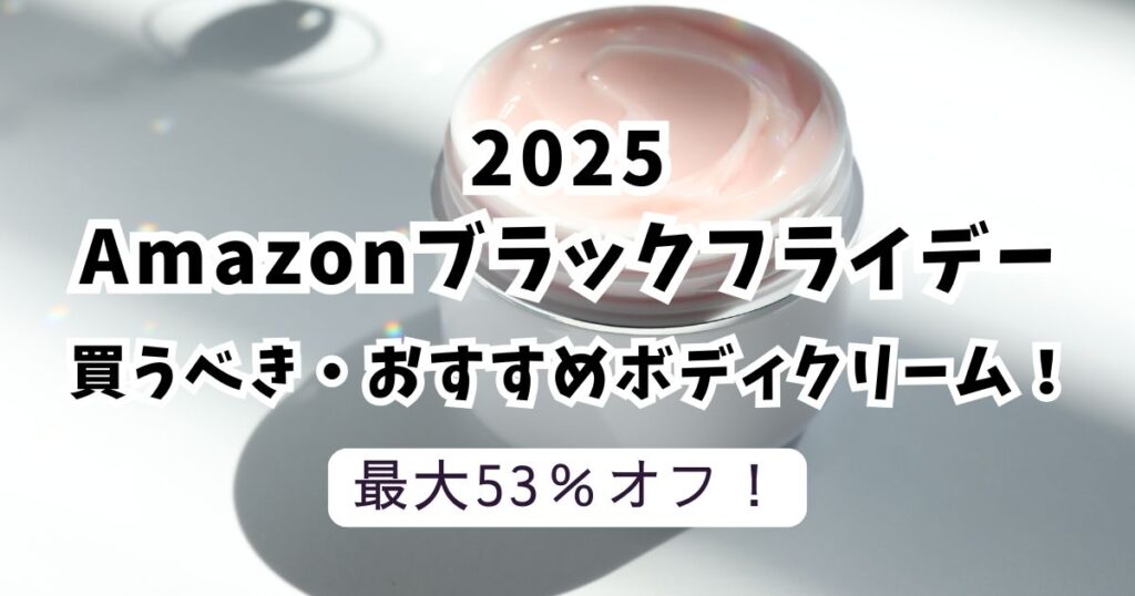 Amazonブラックフライデー2025おすすめのボディークリーム！【最大53％OFFでお得】
