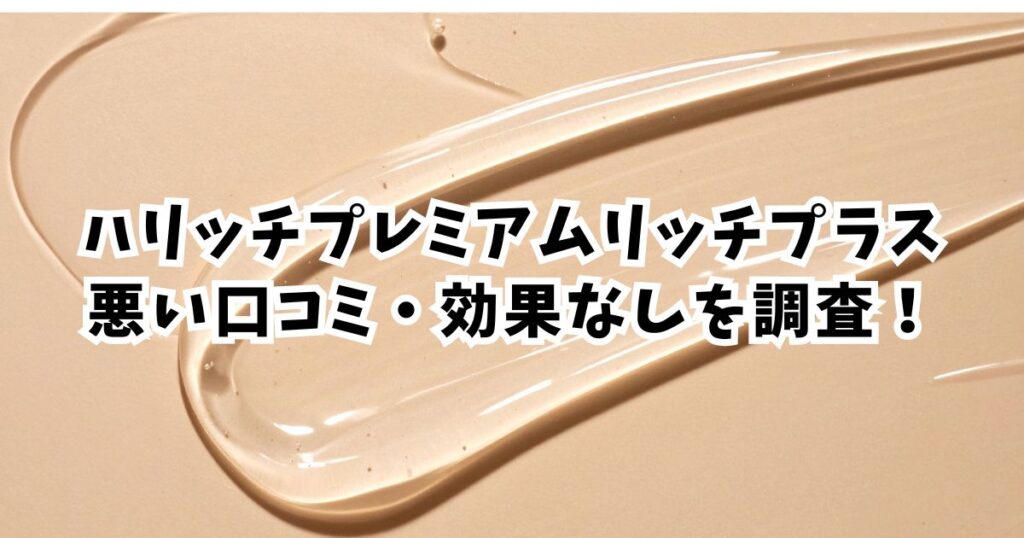 【総評】ハリッチ プレミアムリッチプラスの効果！リアルな口コミと評判