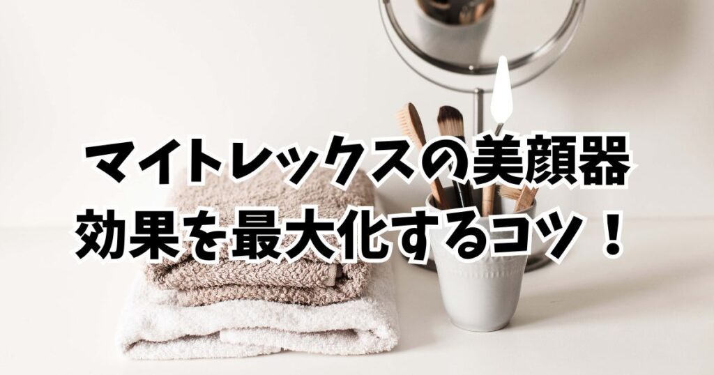 マイトレックス美顔器の効果を最大化するコツ