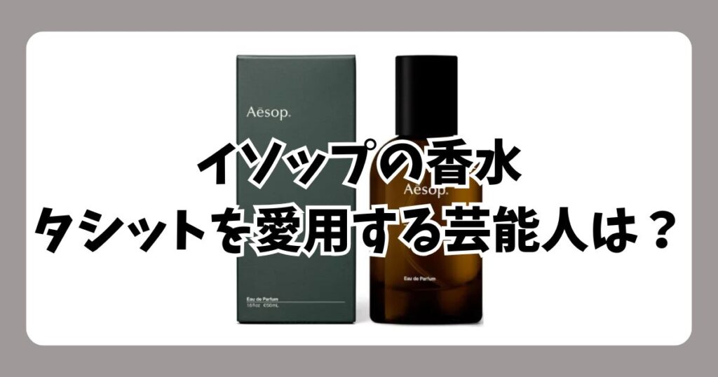 イソップのタシットを愛用している芸能人