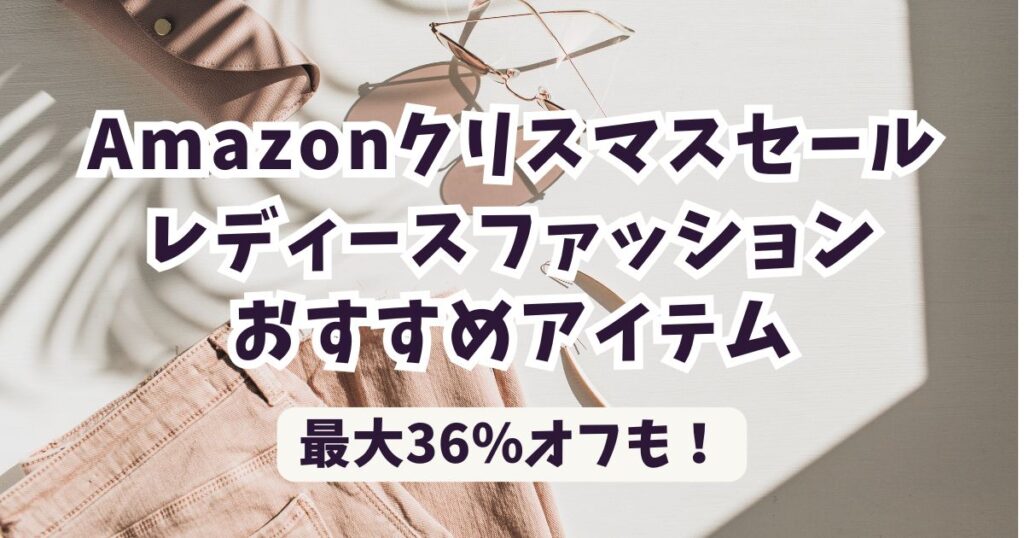 amazonクリスマスセール2025レディースファッションおすすめ!最大36%OFFでお得?