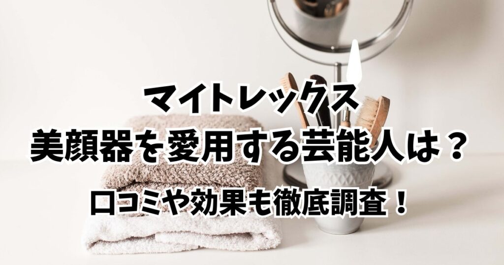 芸能人愛用は本当？マイトレックス美顔器の口コミと効果を調査！