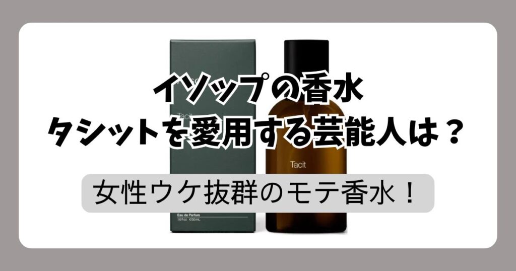 イソップタシット愛用の芸能人まとめ！男女ウケする「モテ香水」の理由と評判