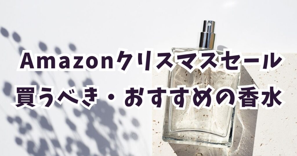 Amazonクリスマスセール2025香水おすすめは?最大30%オフでお得