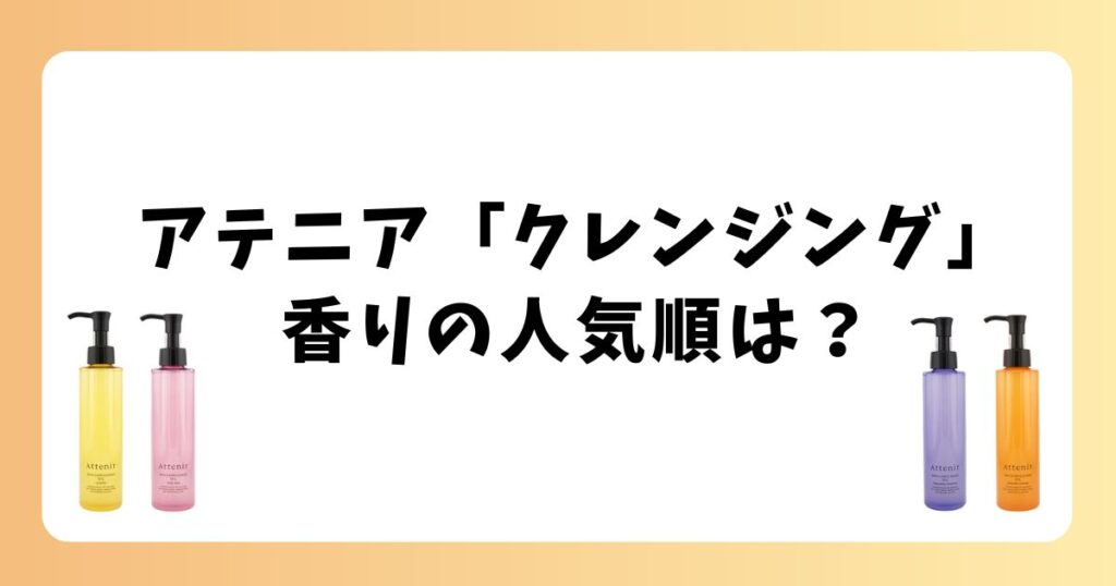 アテニアクレンジングの香り人気順！結局どれが良い？全種口コミで徹底解説