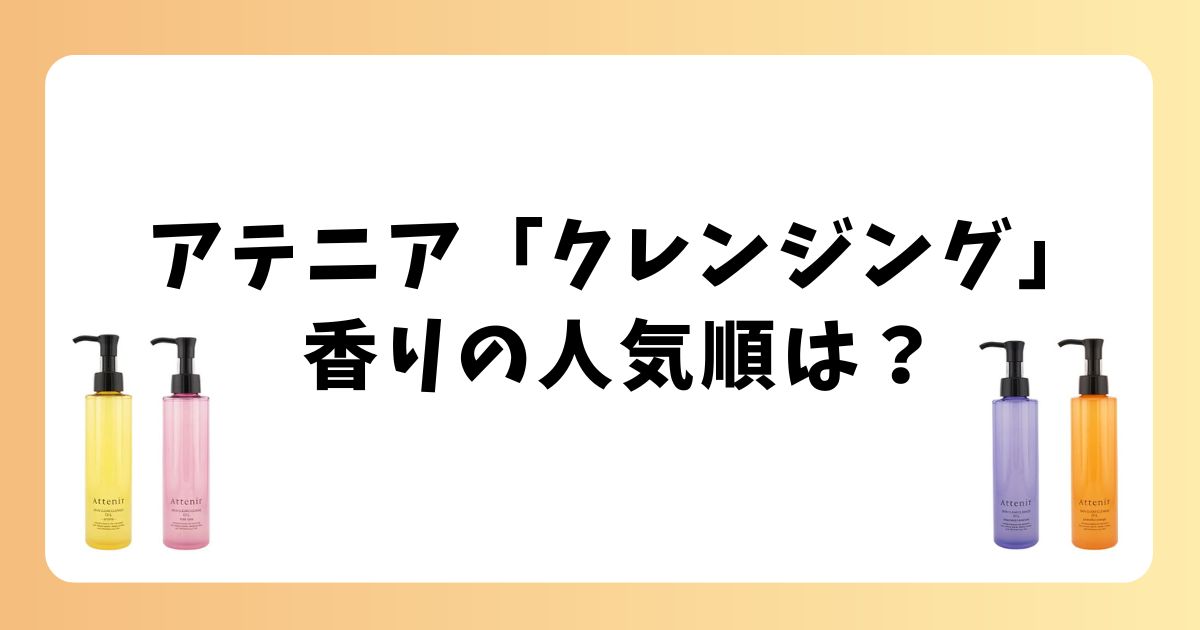 アテニアクレンジングの香り人気順!結局どれが良い?全種口コミで徹底解説