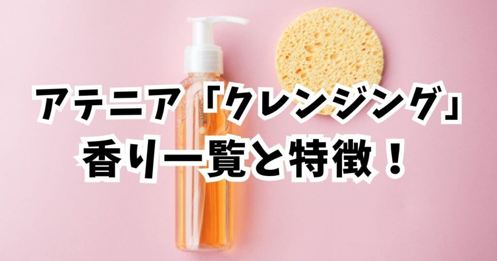 【全種比較】アテニアクレンジングの香り・特徴の早見表