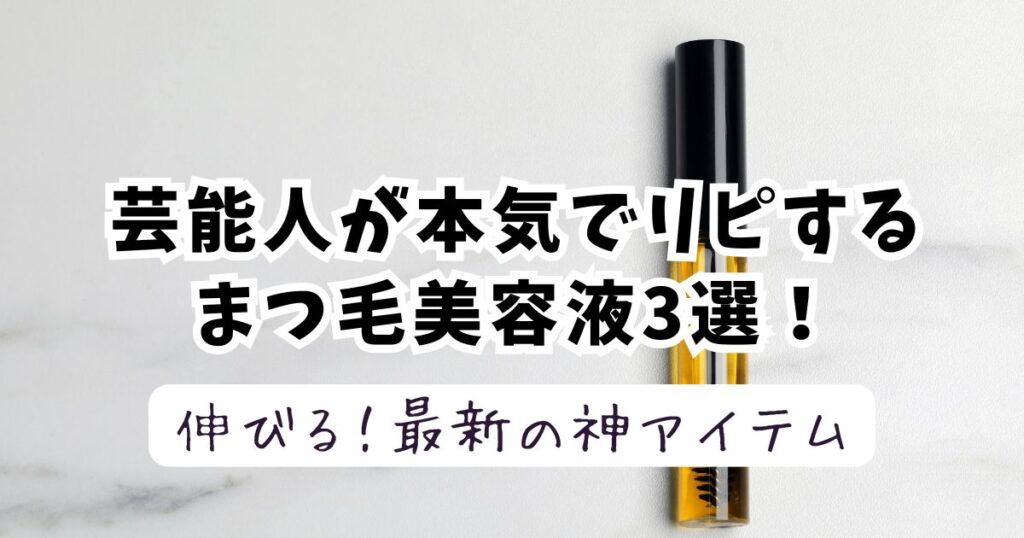 芸能人が本気でリピするまつ毛美容液おすすめ3選