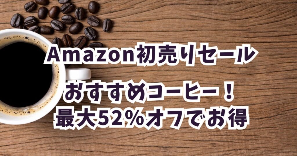 Amazon初売りスマイルセール2025コーヒーおすすめは？最大52％オフでお得まとめ