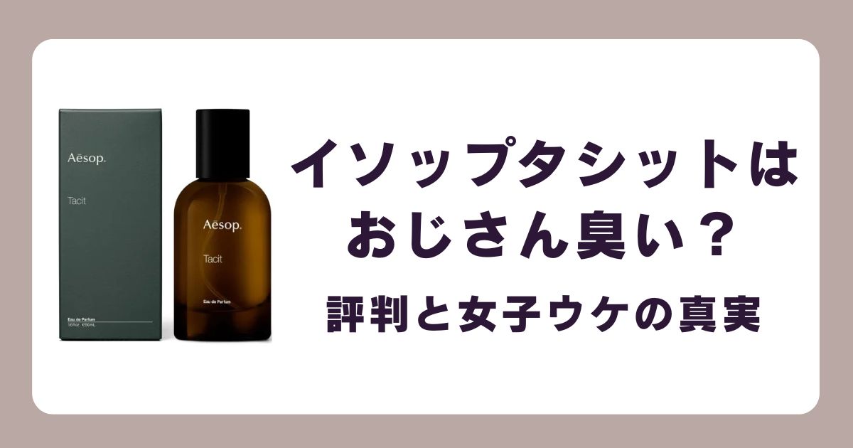 イソップタシットはおじさん臭い？評判と女子ウケの真実を調査！