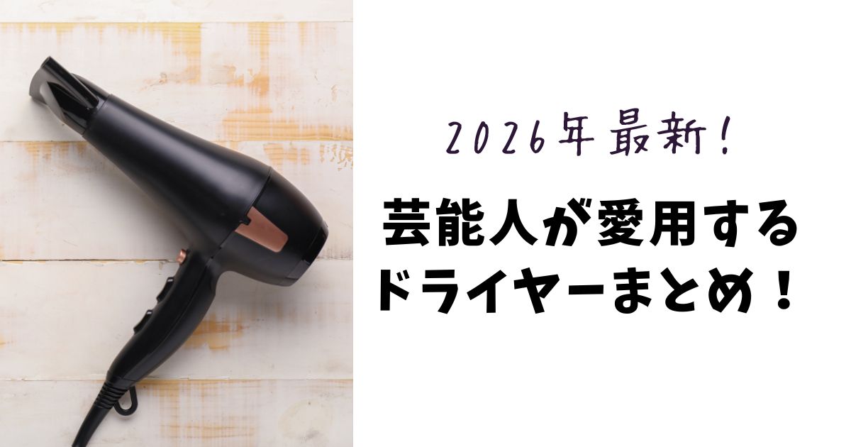 【2026最新】芸能人の愛用ドライヤーを徹底解説！