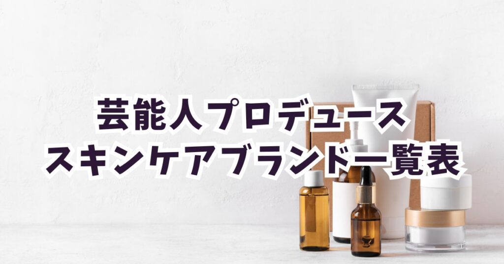 芸能人プロデュースのスキンケアブランド一覧表【2026年最新】