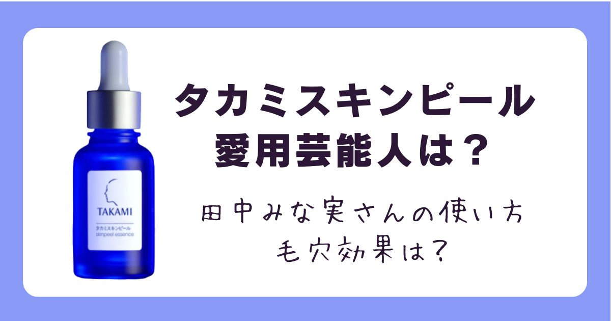 タカミスキンピール愛用芸能人まとめ！田中みな実さんの使い方や毛穴効果は？