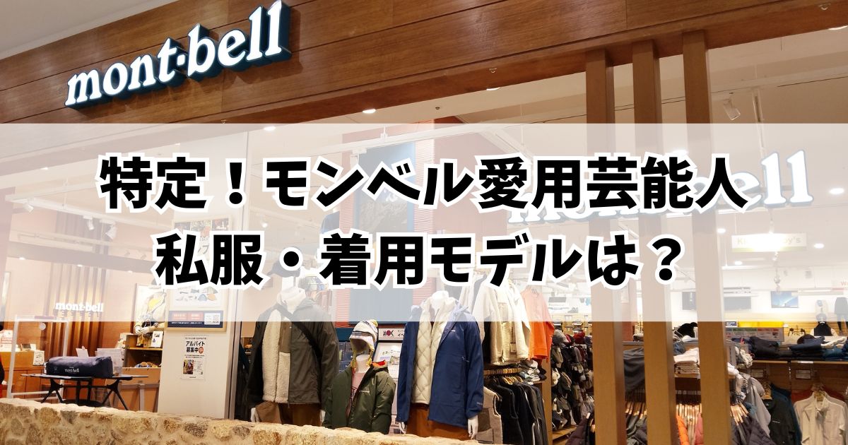 【特定】モンベル愛用芸能人の私服・着用モデル!意外なあの人も?