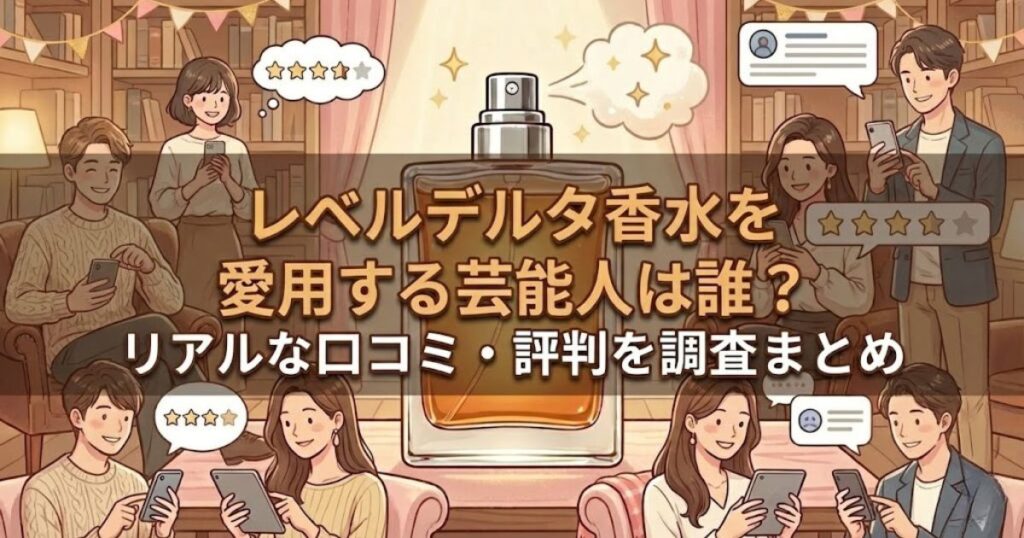 レベルデルタ香水を愛用する芸能人は誰?リアルな口コミ・評判を調査まとめ