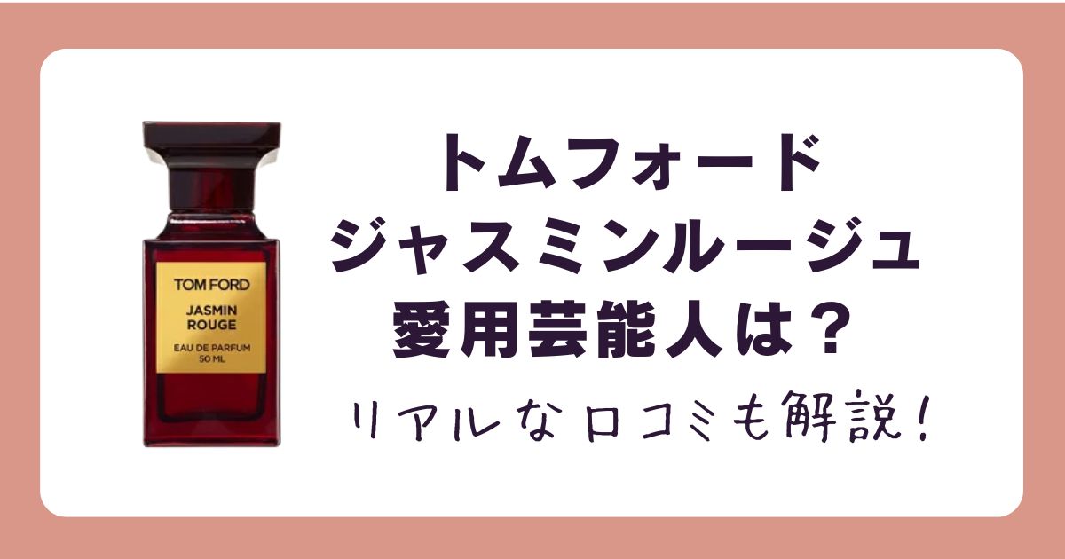 2025】トムフォードジャスミンルージュ愛用芸能人は？リアルな口コミも
