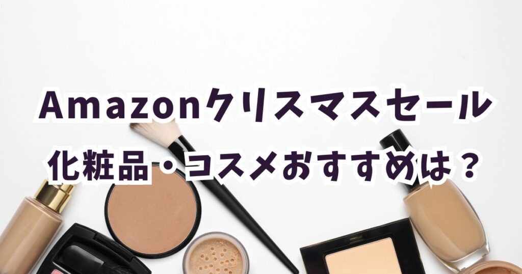 Amazonクリスマスセール2025化粧品・コスメ・ファンデーション・韓国コスメおすすめは?お得で安いのは?まとめ