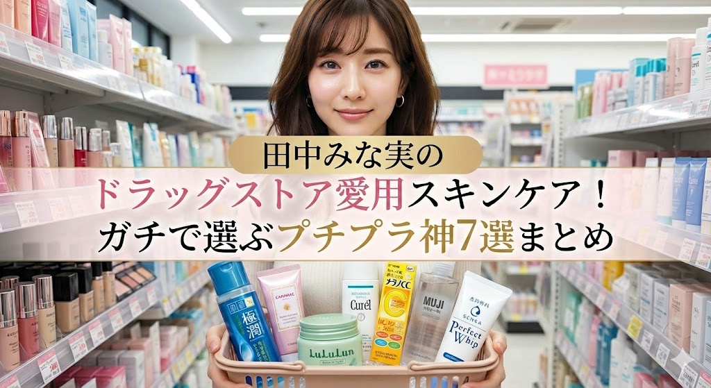 2025】田中みな実さん愛用！ドラッグストアのスキンケアは？プチプラ神7選