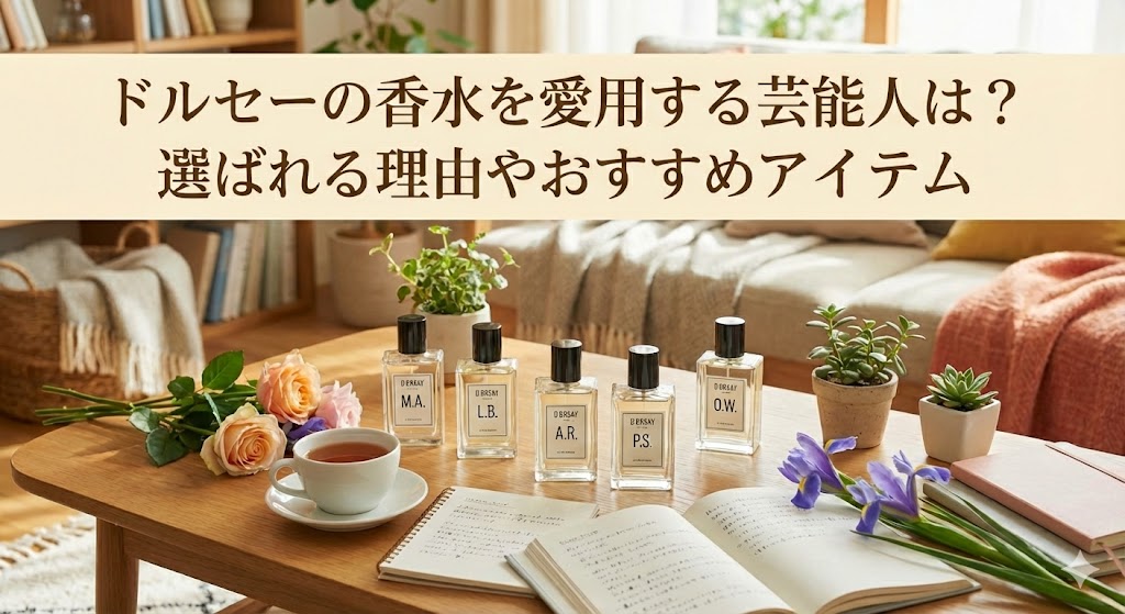 ドルセーの香水を愛用する芸能人は?選ばれる理由やおすすめアイテムまとめ