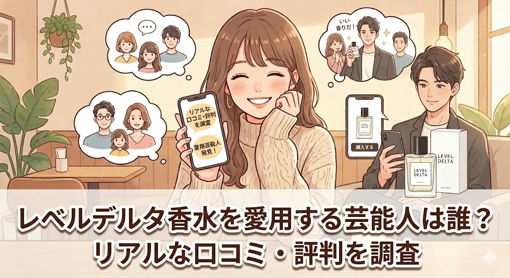 レベルデルタ香水を愛用する芸能人は誰？リアルな口コミ・評判を調査