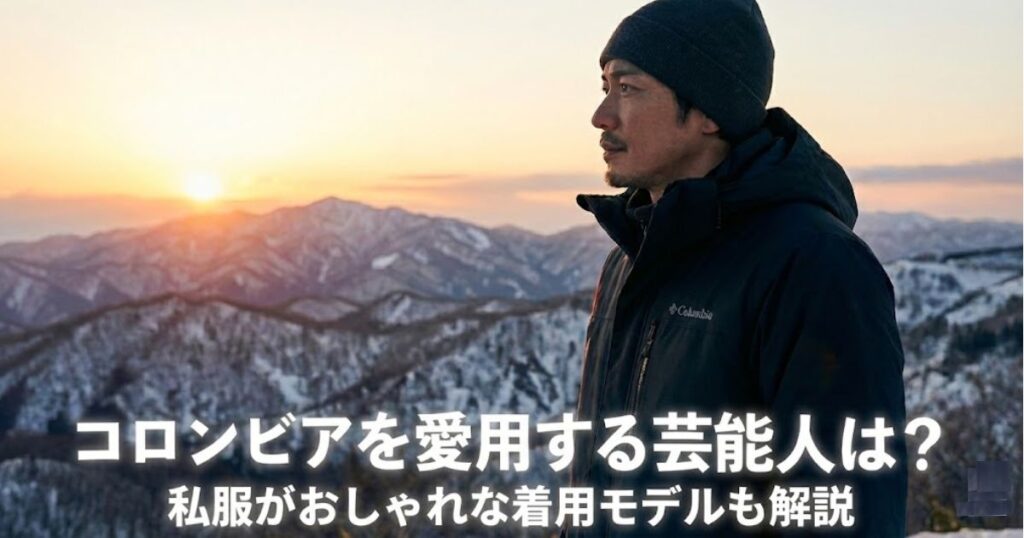 【2026最新】コロンビア愛用芸能人は?私服がおしゃれな着用モデルも解説