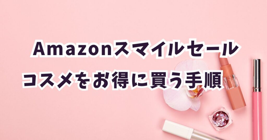 後悔しない!Amazonスマイルセール2026で化粧品・コスメ・ファンデーション・韓国コスメをお得に買う手順