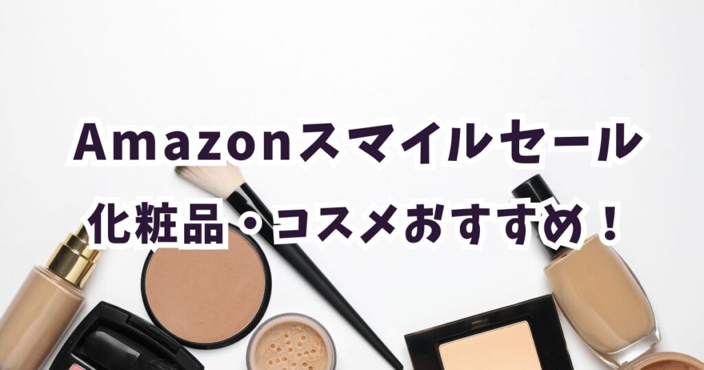 Amazonスマイルセール2026化粧品・コスメ・ファンデーション・韓国コスメおすすめは?お得で安いのは?まとめ