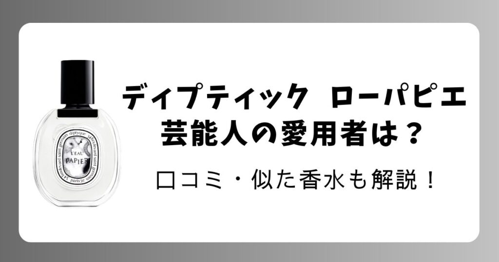 ディプティック「ローパピエ」芸能人の愛用者は？口コミ・似た香水も紹介【2026最新】