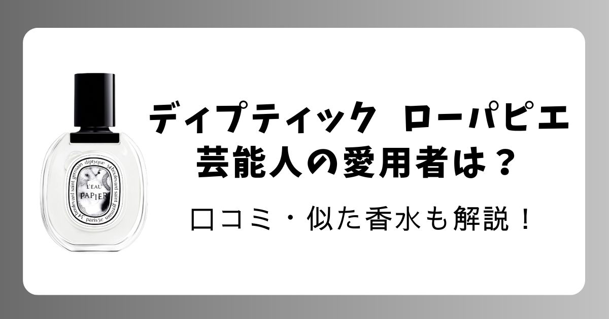 ディプティック「ローパピエ」芸能人の愛用者は？口コミ・似た香水も紹介【2026最新】