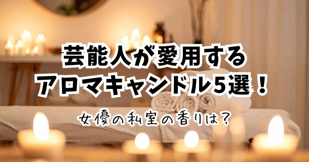 【芸能人愛用】アロマキャンドル5選！田中みな実など女優の私室の香り