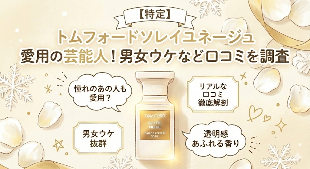 トムフォードソレイユネージュ愛用の芸能人は？男女ウケなど口コミ評判まとめ