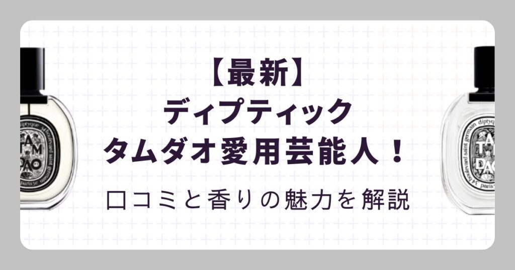 【最新】ディプティックのタムダオ愛用芸能人！口コミと香りの魅力を解説