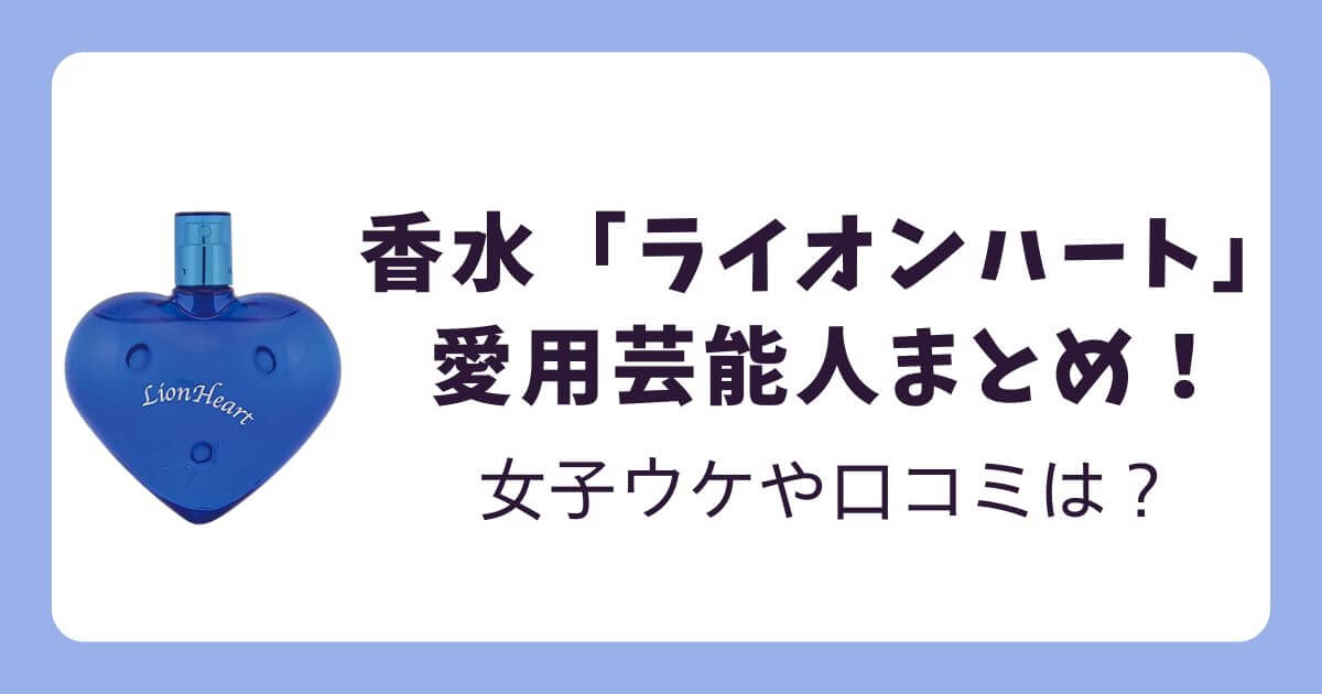 【2026】ライオンハート香水の愛用芸能人まとめ！女子ウケや口コミも調査