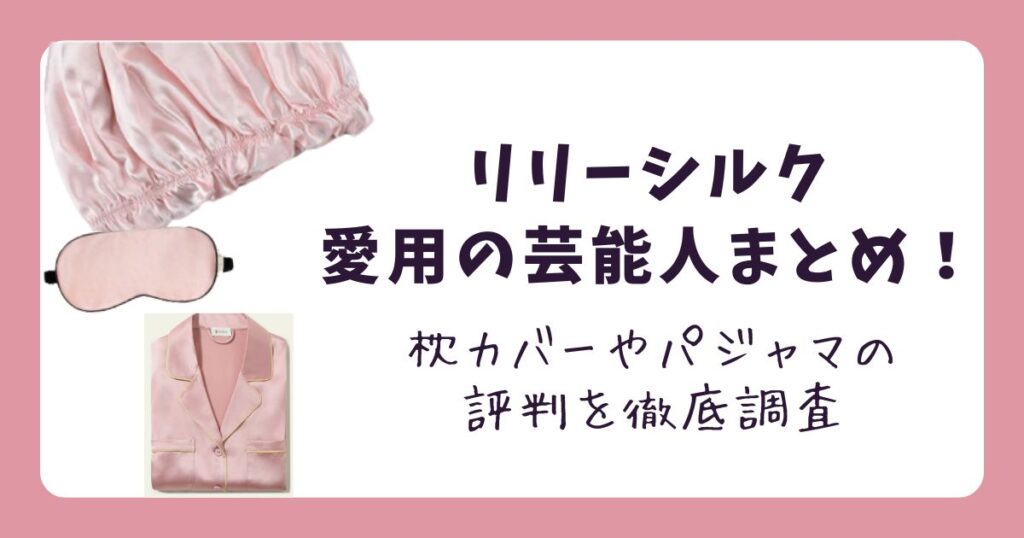 リリーシルク愛用の芸能人まとめ!枕カバーやパジャマの評判を徹底調査