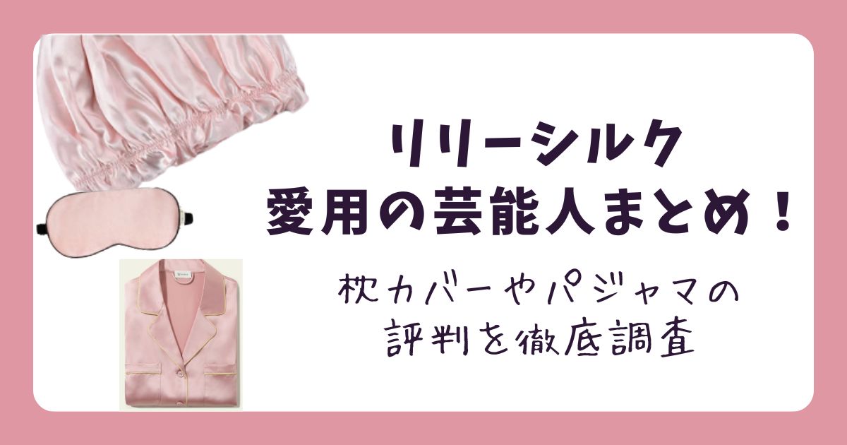 リリーシルク愛用の芸能人まとめ！枕カバーやパジャマの評判を徹底調査