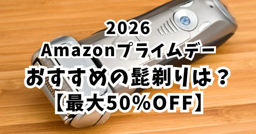 Amazonプライムデー2026おすすめ髭剃り・シェーバー!【最大50%OFFでお得・安くなる】