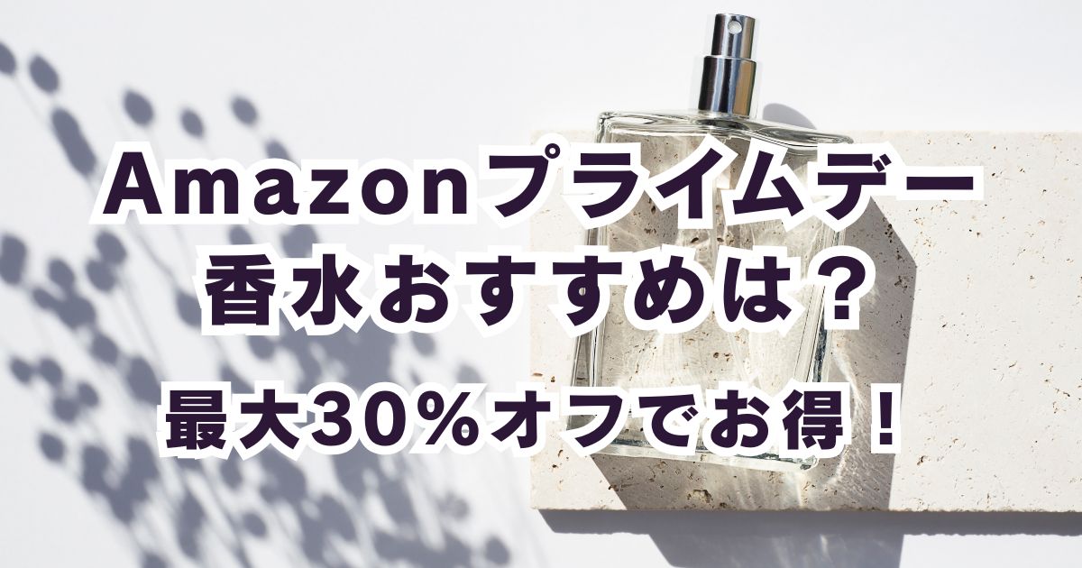 Amazonプライムデー2026おすすめ香水！最大30％OFFでお得？