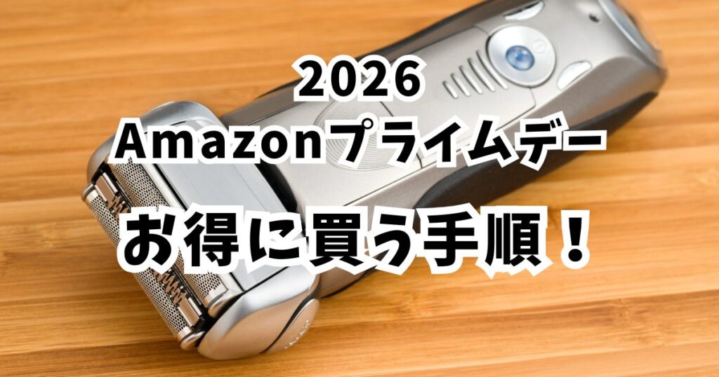 後悔しない!Amazonプライムデー2026で髭剃り・シェーバーをおトクに買う手順