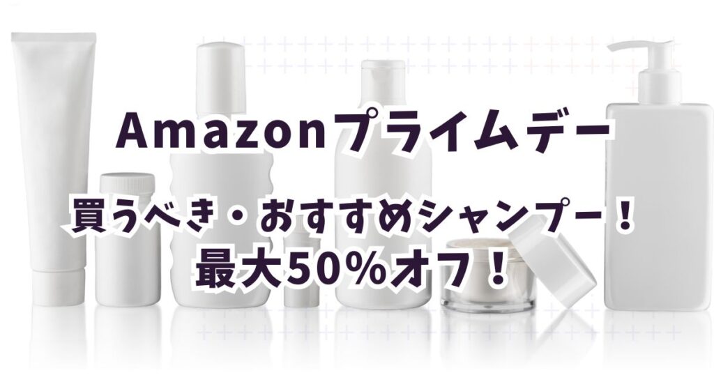 Amazonプライムデー2026シャンプーのおすすめは？最大50％割引まとめ