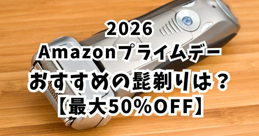 Amazonプライムデー2026おすすめの髭剃り！最大50％OFFでお得