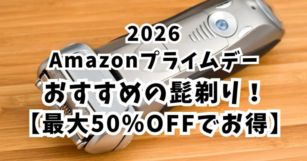 Amazonプライムデー2026おすすめの髭剃り!【最大50%OFFでお得】まとめ