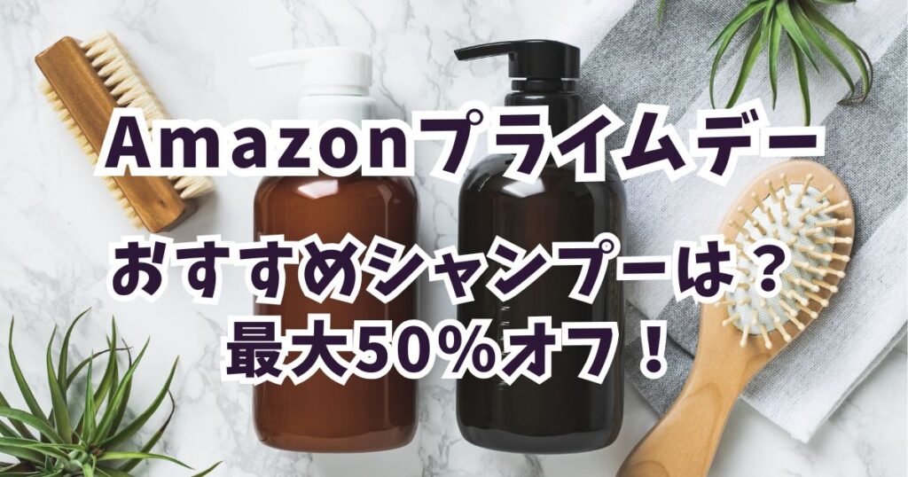 Amazonプライムデー2026おすすめシャンプー！最大50％割引でお得？