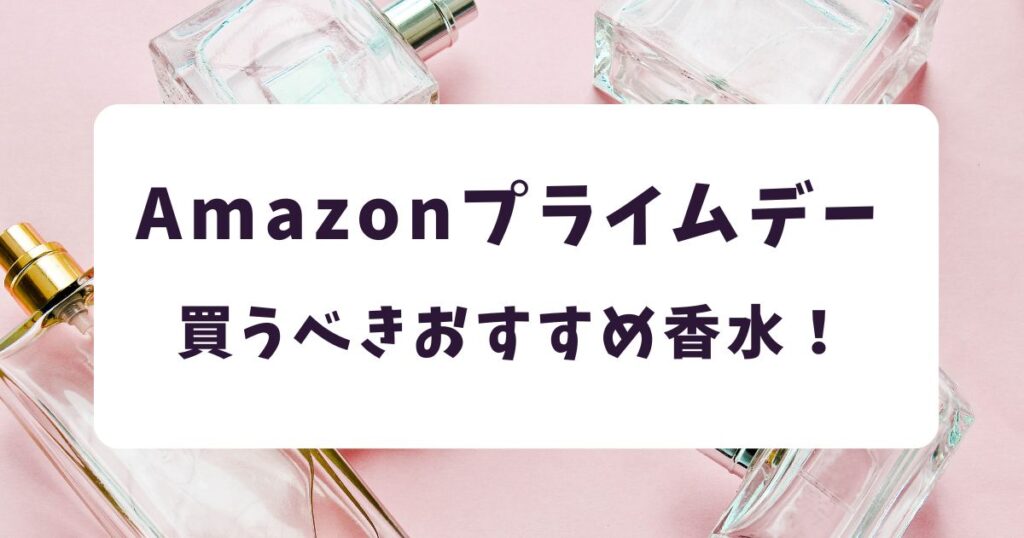 Amazonプライムデー2026香水おすすめは？最大30％オフでお得！