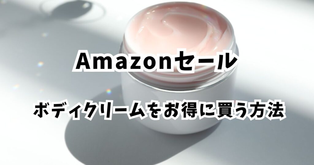 後悔しない!Amazonプライムデー2026でボディークリームをおトクに買う手順