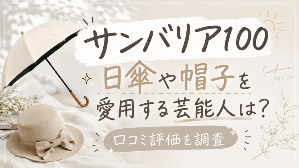 【サンバリア100】日傘や帽子を愛用する芸能人は？口コミ評価を調査!