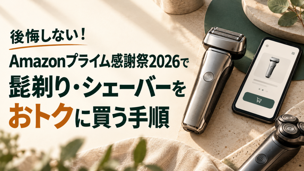 後悔しない！Amazonプライム感謝祭2026で髭剃り・シェーバーをおトクに買う手順